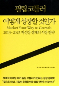필립 코틀러 어떻게 성장할 것인가 - 2013~2023 저성장 경제의 시장 전략